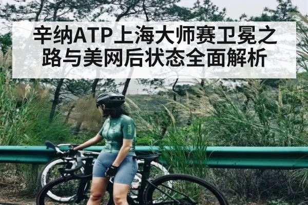 辛纳ATP上海大师赛卫冕之路与美网后状态全面解析