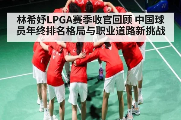林希妤LPGA赛季收官回顾 中国球员年终排名格局与职业道路新挑战